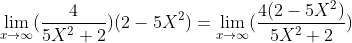 \lim_{x\rightarrow \infty }(\frac{4}{5X^{2}+2})(2-5X^{2})=\lim_{x\rightarrow \infty }(\frac{4(2-5X^{2})}{5X^{2}+2})